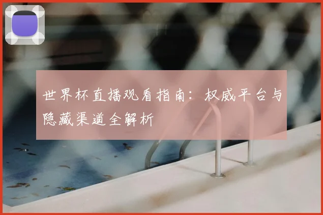 世界杯直播观看指南：权威平台与隐藏渠道全解析