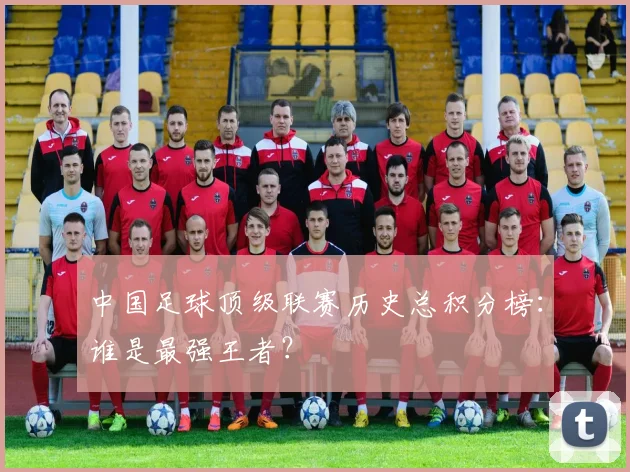中国足球顶级联赛历史总积分榜：谁是最强王者？