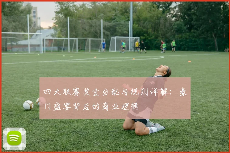 四大联赛奖金分配与规则详解:豪门盛宴背后的商业逻辑