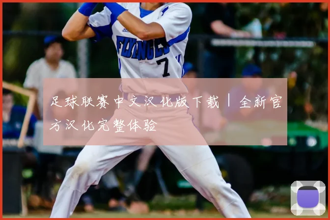 足球联赛中文汉化版下载｜全新官方汉化完整体验