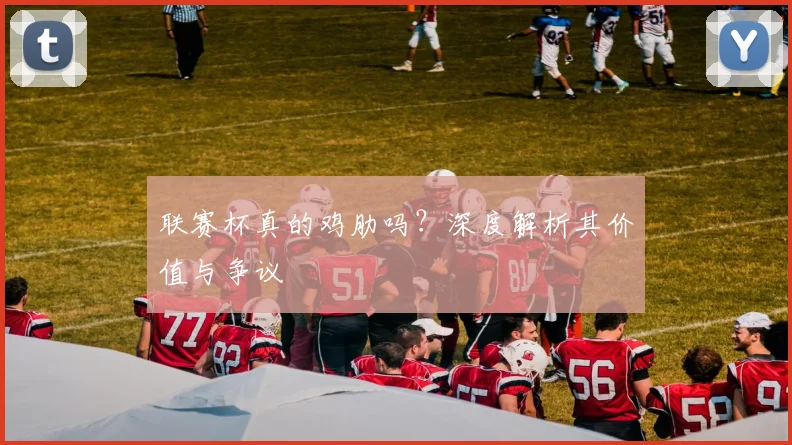 联赛杯真的鸡肋吗？深度解析其价值与争议