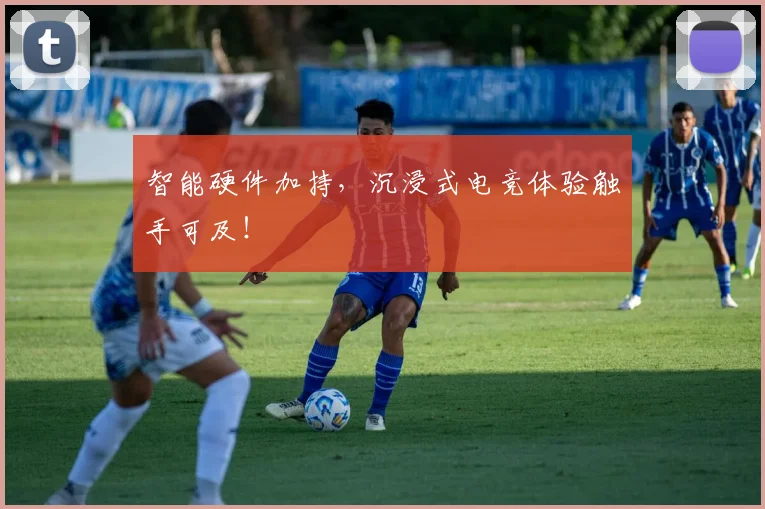 智能硬件加持，沉浸式电竞体验触手可及！