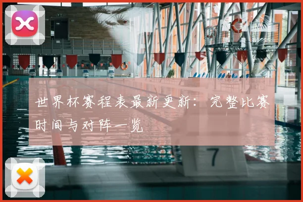 世界杯赛程表最新更新：完整比赛时间与对阵一览