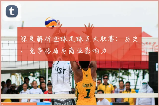 深度解析全球足球五大联赛：历史、竞争格局与商业影响力